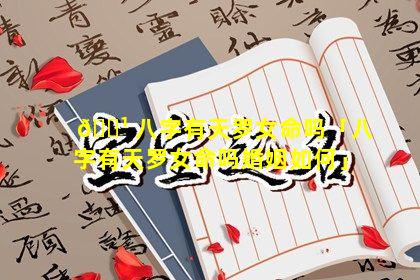 🌹 八字有天罗女命吗「八字有天罗女命吗婚姻如何」